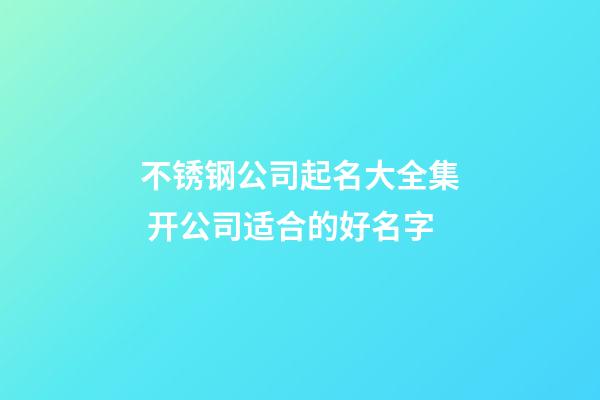 不锈钢公司起名大全集 开公司适合的好名字-第1张-公司起名-玄机派